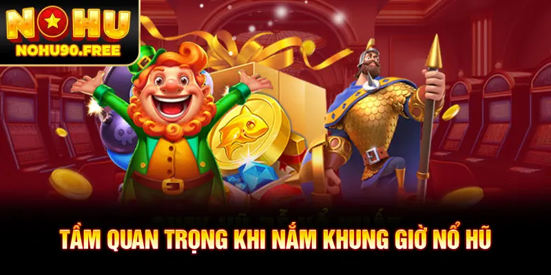 Tầm quan trọng khi nắm khung giờ nổ hũ
