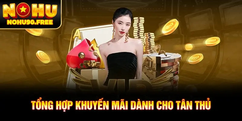 Tổng hợp các khuyến mãi NOHU90 hấp dẫn dành cho tân thủ